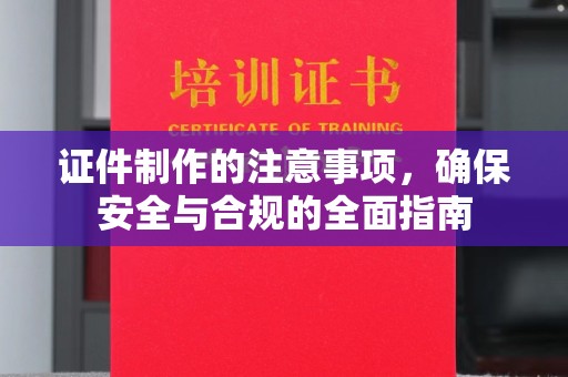 单县证件制作的注意事项，确保安全与合规的全面指南